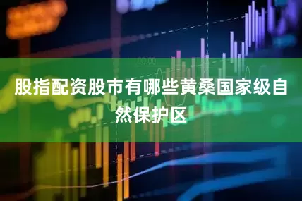 股指配资股市有哪些黄桑国家级自然保护区