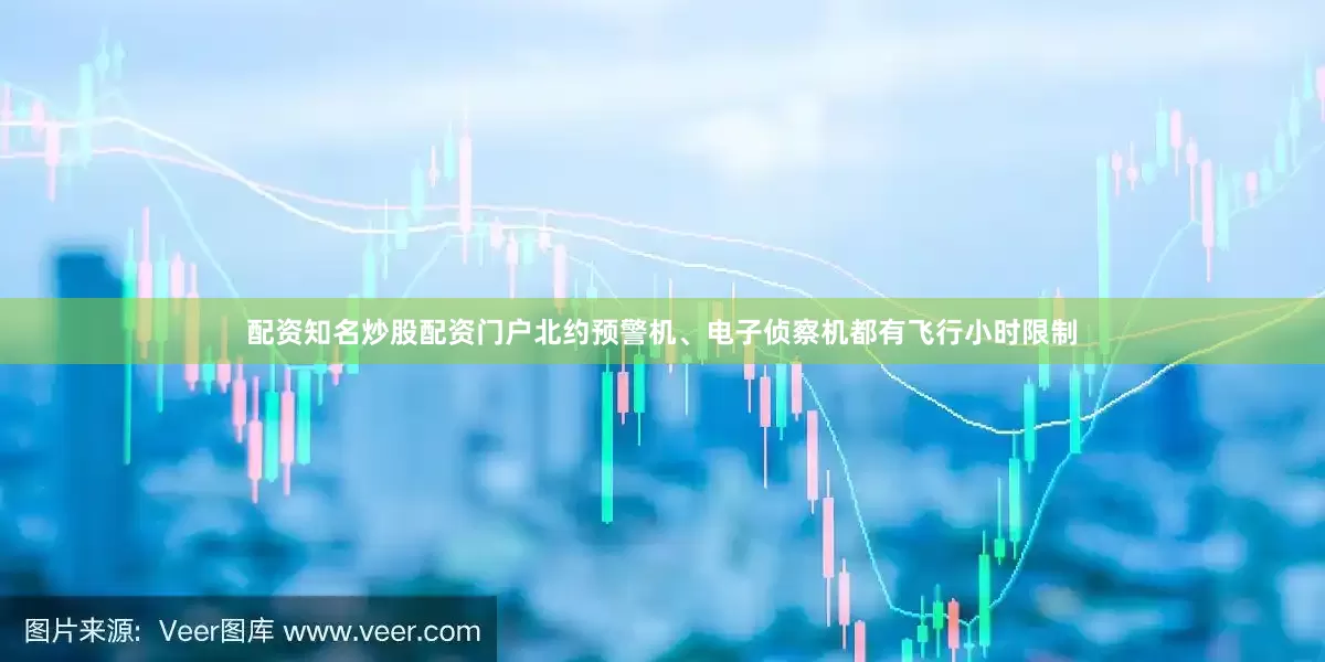 配资知名炒股配资门户北约预警机、电子侦察机都有飞行小时限制