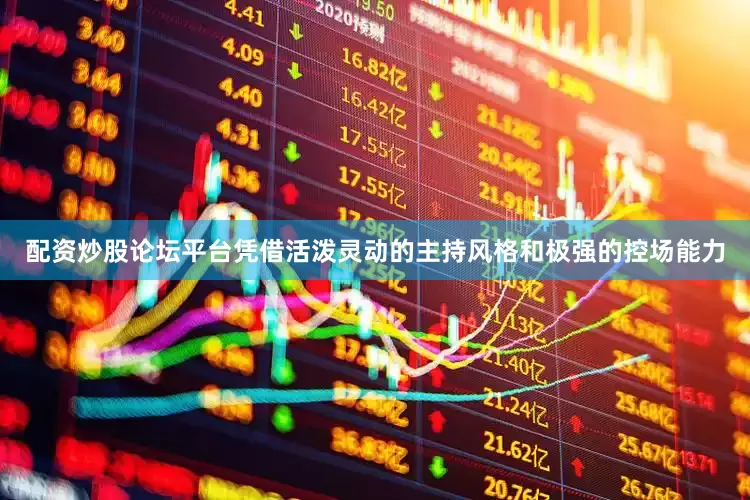 配资炒股论坛平台凭借活泼灵动的主持风格和极强的控场能力