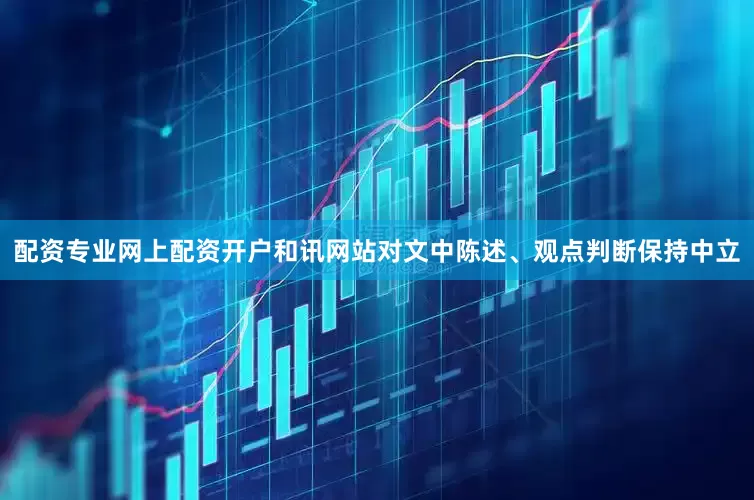 配资专业网上配资开户和讯网站对文中陈述、观点判断保持中立