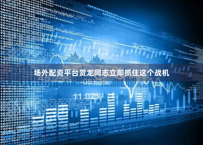 场外配资平台贺龙同志立即抓住这个战机