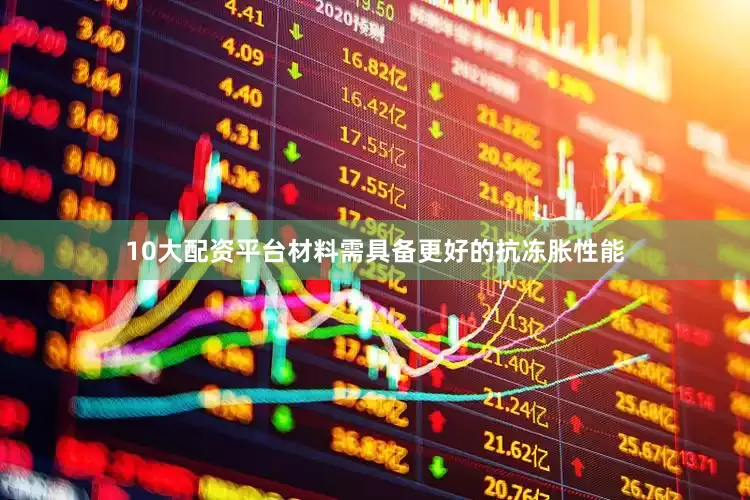 10大配资平台材料需具备更好的抗冻胀性能