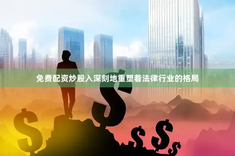 免费配资炒股入深刻地重塑着法律行业的格局