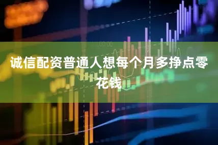 诚信配资普通人想每个月多挣点零花钱