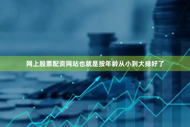 网上股票配资网站也就是按年龄从小到大排好了