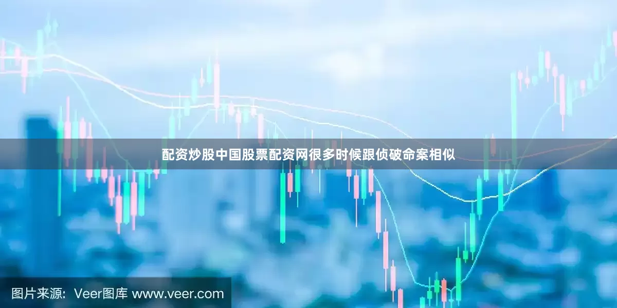 配资炒股中国股票配资网很多时候跟侦破命案相似